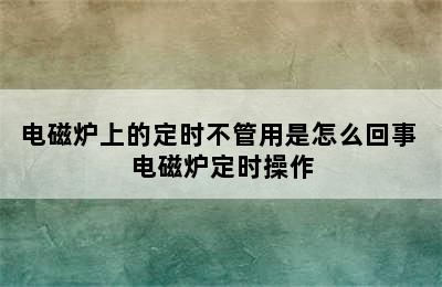 电磁炉上的定时不管用是怎么回事 电磁炉定时操作